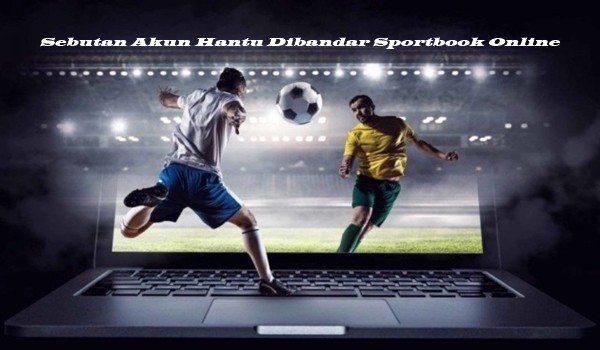 Sebutan Akun Hantu Dibandar Sportbook Online